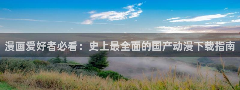 3d禁漫天堂漫画大全：漫画爱好者必看：史上最全面的国产动漫下载指南