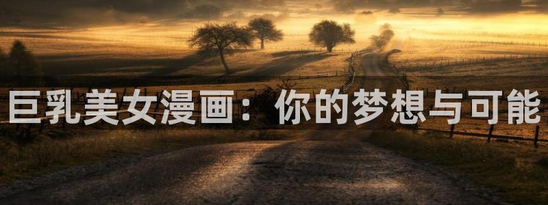 禁漫天堂下载大全：巨乳美女漫画：你的梦想与可能