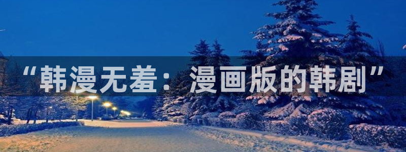 破解版禁漫天堂：“韩漫无羞：漫画版的韩剧”